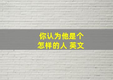 你认为他是个怎样的人 英文